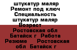 штукатур-маляр  Ремонт под ключ › Специальность ­ штукатур-маляр › Возраст ­ 40 - Ростовская обл., Батайск г. Работа » Резюме   . Ростовская обл.,Батайск г.